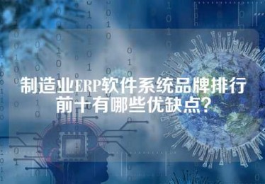制造业ERP软件系统品牌排行前十有哪些优缺点？