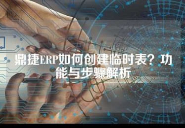 鼎捷ERP如何创建临时表？功能与步骤解析