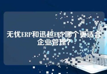 无忧ERP和迅越ERP哪个更适合企业管理？