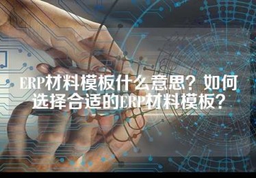 ERP材料模板什么意思？如何选择合适的ERP材料模板？