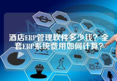 酒店ERP管理软件多少钱？全套ERP系统费用如何计算？