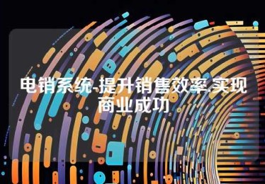 电销系统-提升销售效率,实现商业成功