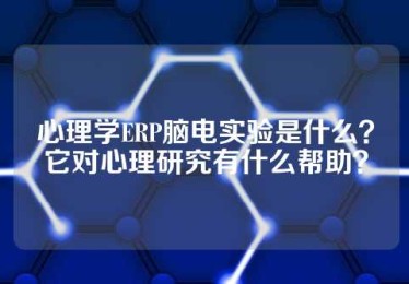 心理学ERP脑电实验是什么？它对心理研究有什么帮助？