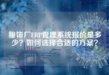 服饰厂ERP管理系统报价是多少？如何选择合适的方案？