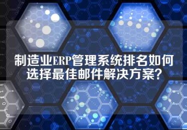 制造业ERP管理系统排名如何选择最佳邮件解决方案？