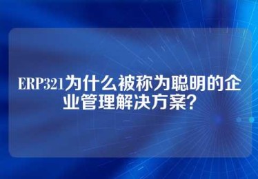 ERP321为什么被称为聪明的企业管理解决方案？