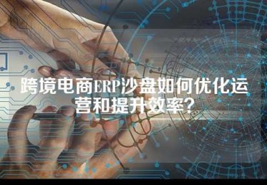 跨境电商ERP沙盘如何优化运营和提升效率？