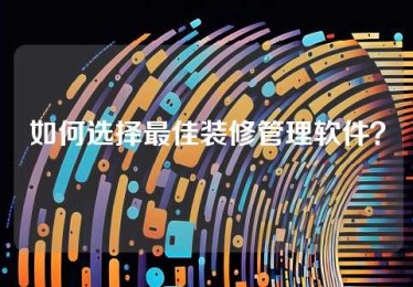 如何选择最佳装修管理软件？