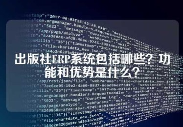出版社ERP系统包括哪些？功能和优势是什么？