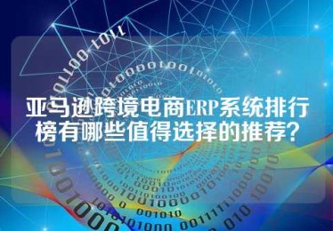 亚马逊跨境电商ERP系统排行榜有哪些值得选择的推荐？