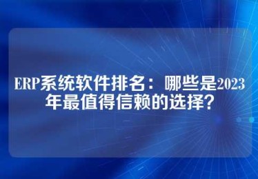 ERP系统软件排名：哪些是2023年最值得信赖的选择？