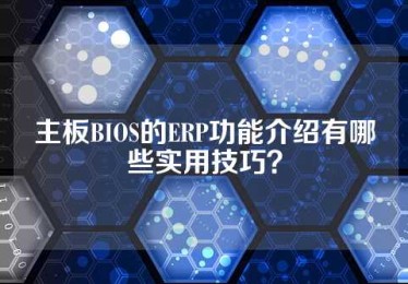 主板BIOS的ERP功能介绍有哪些实用技巧？