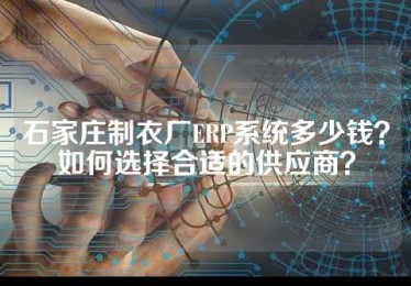 石家庄制衣厂ERP系统多少钱？如何选择合适的供应商？