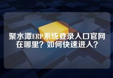 聚水潭ERP系统登录入口官网在哪里？如何快速进入？