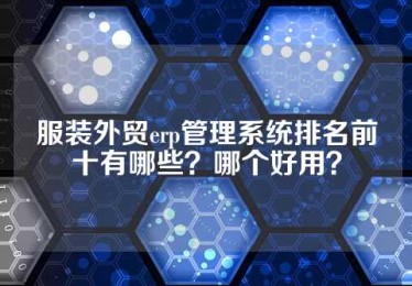 服装外贸erp管理系统排名前十有哪些？哪个好用？