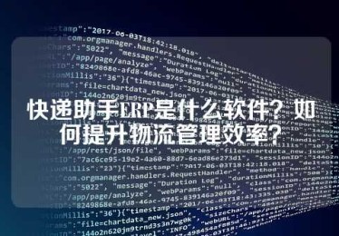 快递助手ERP是什么软件？如何提升物流管理效率？