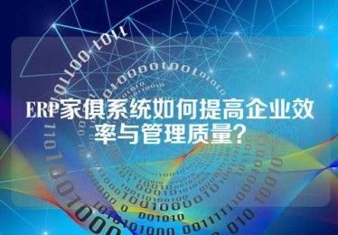 ERP家俱系统如何提高企业效率与管理质量？
