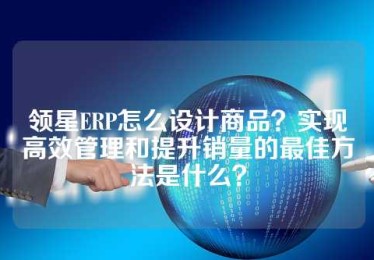 领星ERP怎么设计商品？实现高效管理和提升销量的最佳方法是什么？