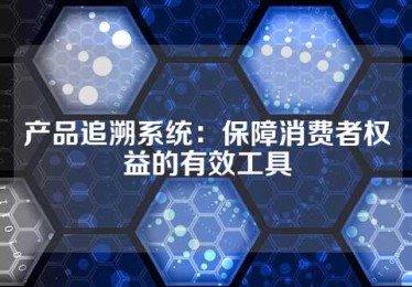 产品追溯系统：保障消费者权益的有效工具