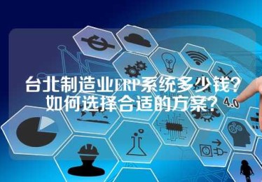 台北制造业ERP系统多少钱？如何选择合适的方案？