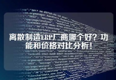 离散制造ERP厂商哪个好？功能和价格对比分析！
