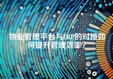 物业管理平台与ERP的对接如何提升管理效率？