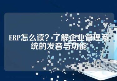 ERP怎么读？了解企业管理系统的发音与功能