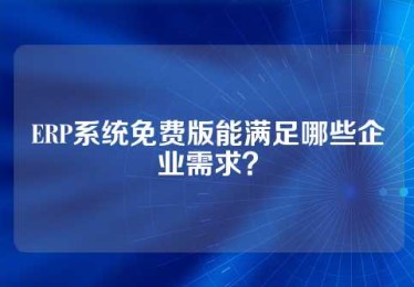 ERP系统免费版能满足哪些企业需求？