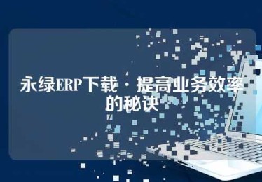 永绿ERP下载·提高业务效率的秘诀