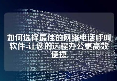 如何选择最佳的网络电话呼叫软件-让您的远程办公更高效便捷