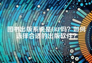 图书出版系统是ERP吗？如何选择合适的出版软件？