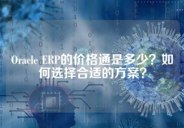 Oracle ERP的价格通是多少？如何选择合适的方案？