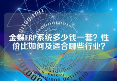 金蝶ERP系统多少钱一套？性价比如何及适合哪些行业？