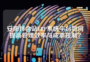 安阳拌合站ERP系统平台如何提高管理效率与成本控制？