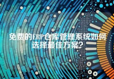 免费的ERP仓库管理系统如何选择最佳方案？