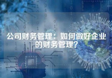 公司财务管理：如何做好企业的财务管理？