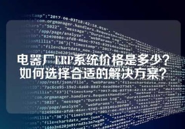 电器厂ERP系统价格是多少？如何选择合适的解决方案？