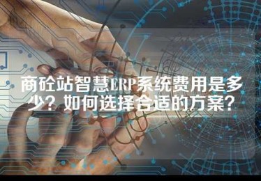 商砼站智慧ERP系统费用是多少？如何选择合适的方案？