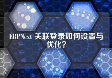 ERPNext 关联登录如何设置与优化？