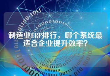 制造业ERP排行，哪个系统最适合企业提升效率？