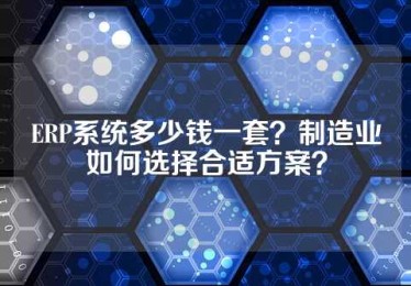 ERP系统多少钱一套？制造业如何选择合适方案？