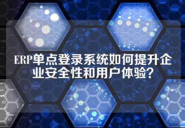 ERP单点登录系统如何提升企业安全性和用户体验？