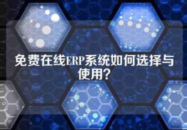 免费在线ERP系统如何选择与使用？