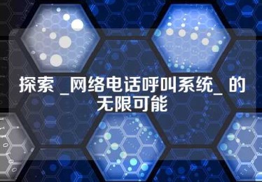 探索 _网络电话呼叫系统_ 的无限可能