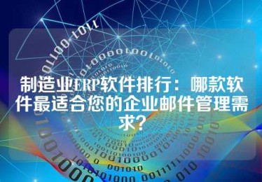 制造业ERP软件排行：哪款软件最适合您的企业邮件管理需求？