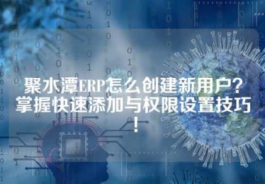 聚水潭ERP怎么创建新用户？掌握快速添加与权限设置技巧！