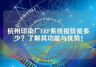 杭州印染厂ERP系统报价是多少？了解其功能与优势！