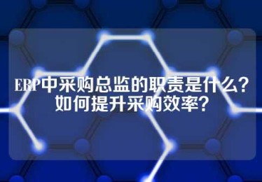 ERP中采购总监的职责是什么？如何提升采购效率？