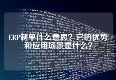 ERP制单什么意思？它的优势和应用场景是什么？