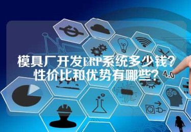 模具厂开发ERP系统多少钱？性价比和优势有哪些？